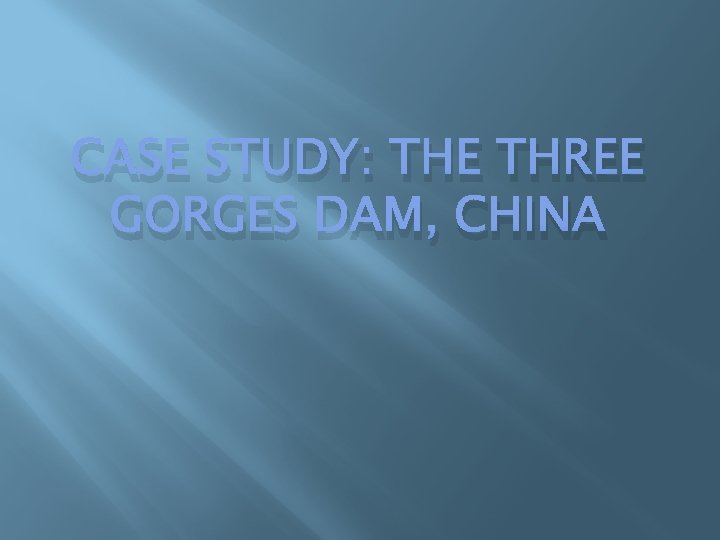 CASE STUDY: THE THREE GORGES DAM, CHINA 