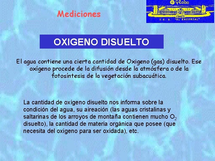 Mediciones OXIGENO DISUELTO El agua contiene una cierta cantidad de Oxigeno (gas) disuelto. Ese