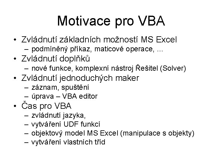 Motivace pro VBA • Zvládnutí základních možností MS Excel – podmíněný příkaz, maticové operace,