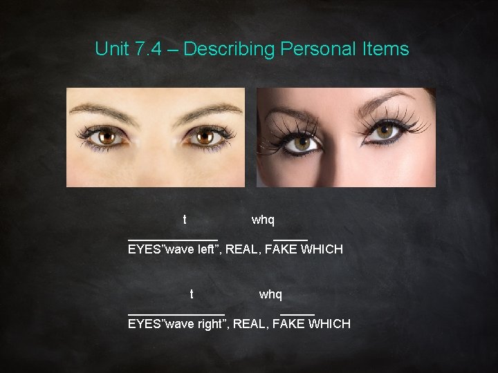 Unit 7. 4 – Describing Personal Items t whq _______ EYES”wave left”, REAL, FAKE