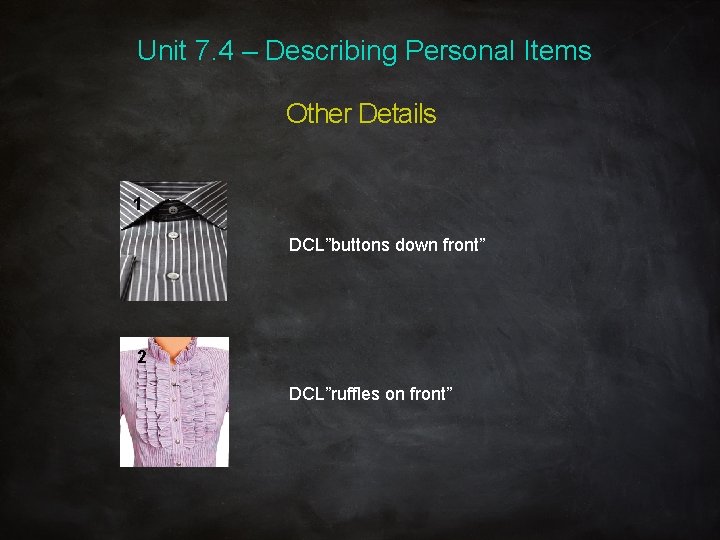 Unit 7. 4 – Describing Personal Items Other Details 1 DCL”buttons down front” 2