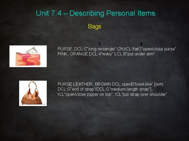 Unit 7. 4 – Describing Personal Items Bags 3 4 PURSE, DCL: C”long rectangle”