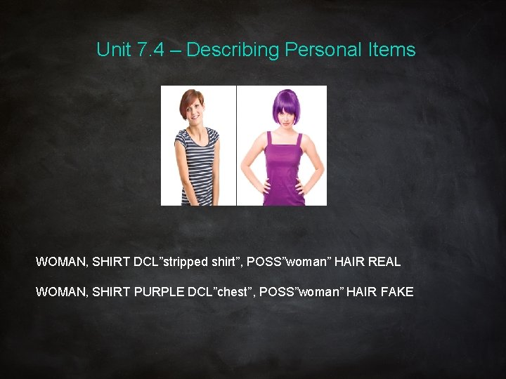 Unit 7. 4 – Describing Personal Items WOMAN, SHIRT DCL”stripped shirt”, POSS”woman” HAIR REAL
