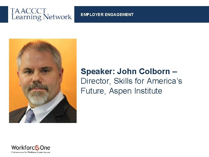 EMPLOYER ENGAGEMENT Speaker: John Colborn – Director, Skills for America’s Future, Aspen Institute 