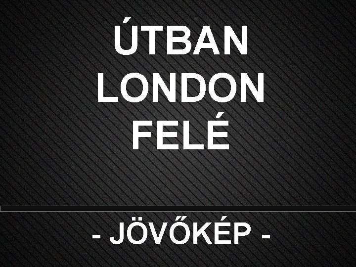 ÚTBAN LONDON FELÉ - JÖVŐKÉP - 