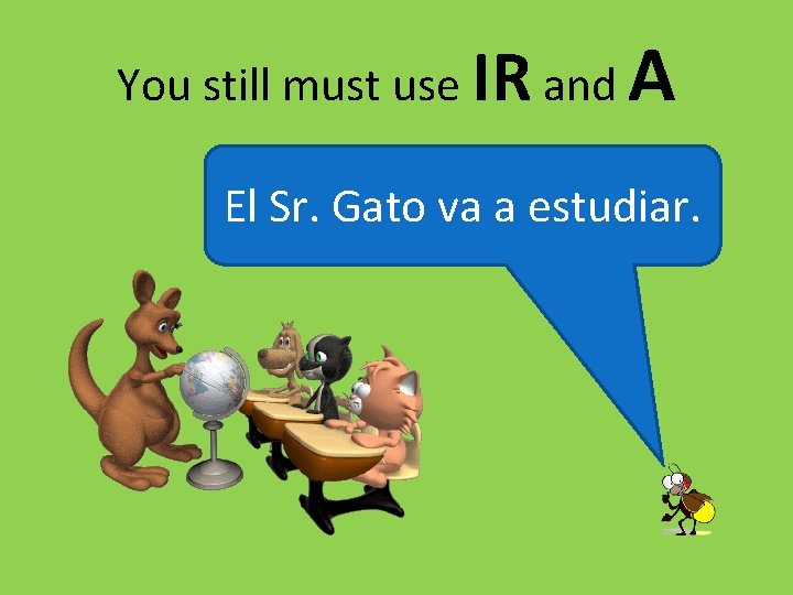 You still must use IR and A El Sr. Gato va a estudiar. 