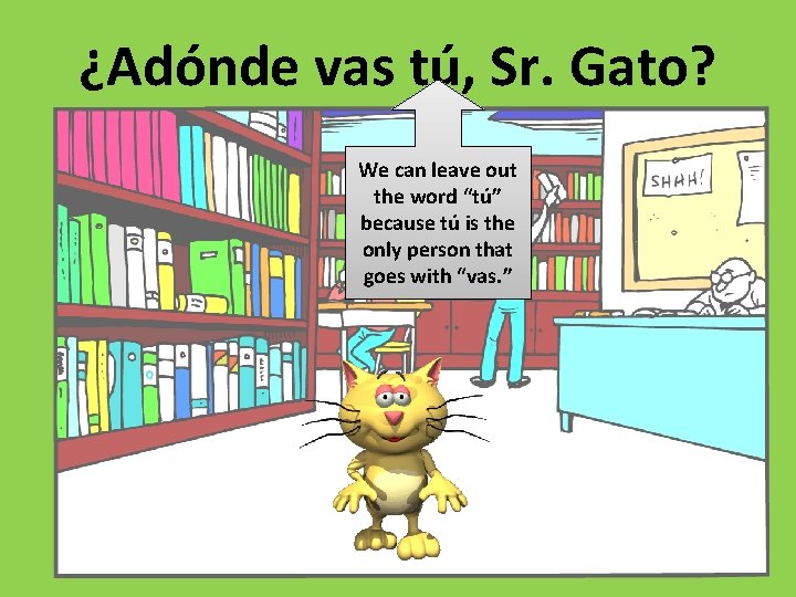 ¿Adónde vas tú, Sr. Gato? We can leave out the word “tú” because tú