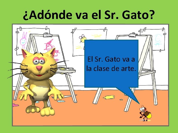 ¿Adónde va el Sr. Gato? El Sr. Gato va a la clase de arte.