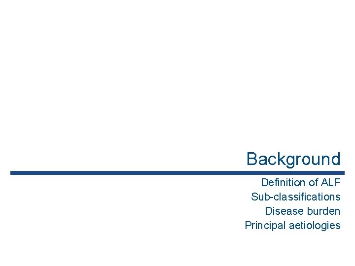 Background Definition of ALF Sub-classifications Disease burden Principal aetiologies 