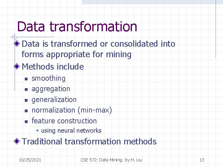 Data transformation Data is transformed or consolidated into forms appropriate for mining Methods include