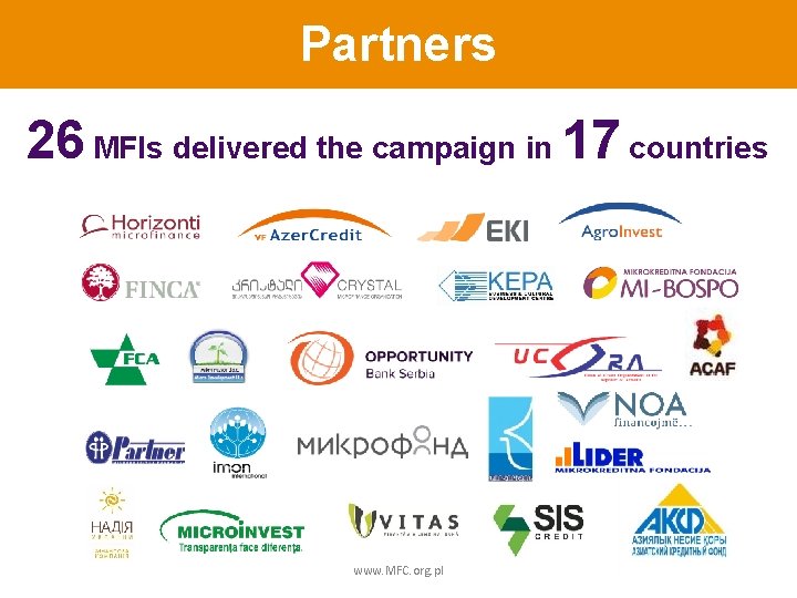 Partners 26 MFIs delivered the campaign in 17 countries www. MFC. org. pl 