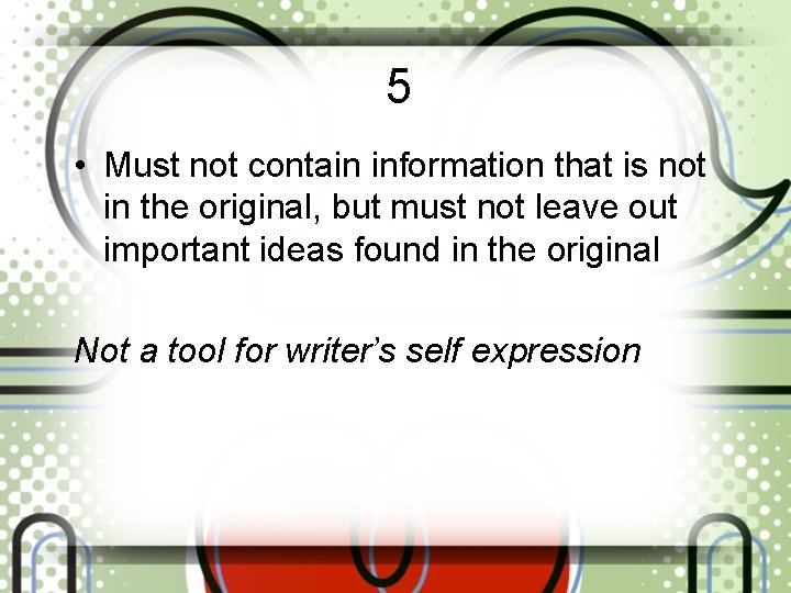 5 • Must not contain information that is not in the original, but must