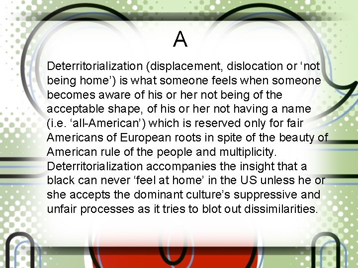 A Deterritorialization (displacement, dislocation or ‘not being home’) is what someone feels when someone