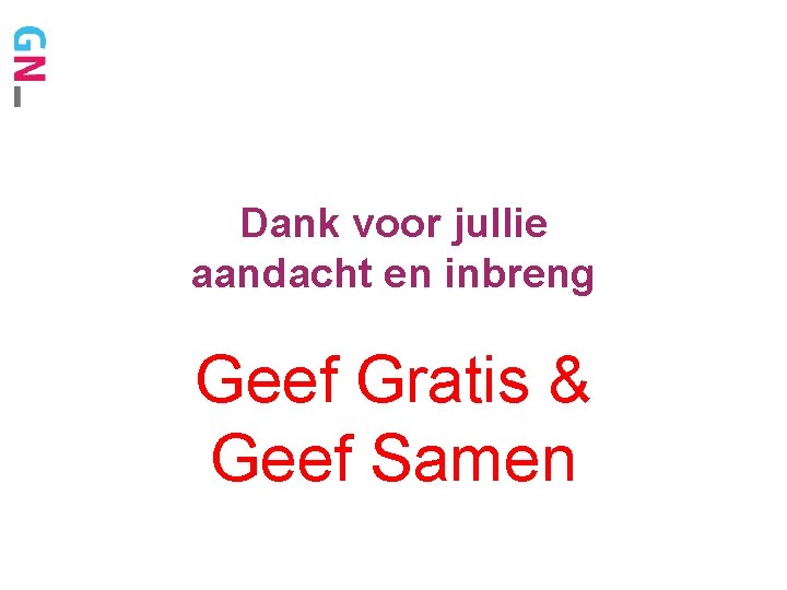 Dank voor jullie aandacht en inbreng Geef Gratis & Geef Samen 