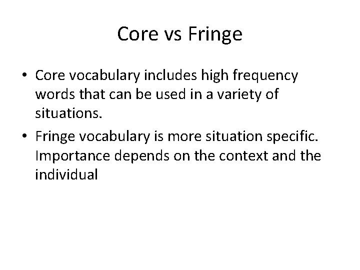 Core vs Fringe • Core vocabulary includes high frequency words that can be used