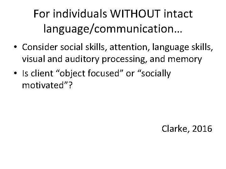 For individuals WITHOUT intact language/communication… • Consider social skills, attention, language skills, visual and