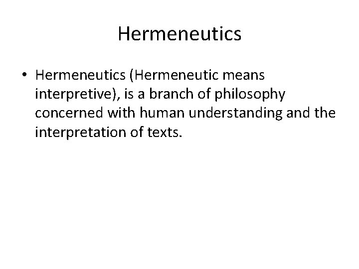 Hermeneutics • Hermeneutics (Hermeneutic means interpretive), is a branch of philosophy concerned with human