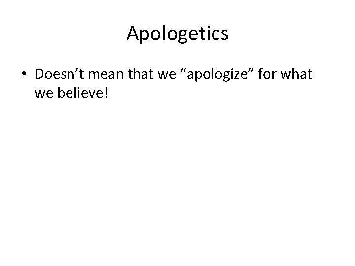 Apologetics • Doesn’t mean that we “apologize” for what we believe! 