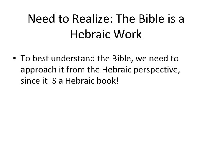 Need to Realize: The Bible is a Hebraic Work • To best understand the