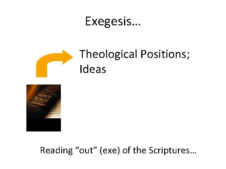 Exegesis… Theological Positions; Ideas Reading “out” (exe) of the Scriptures… 