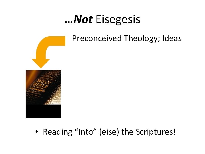 …Not Eisegesis Preconceived Theology; Ideas • Reading “Into” (eise) the Scriptures! 