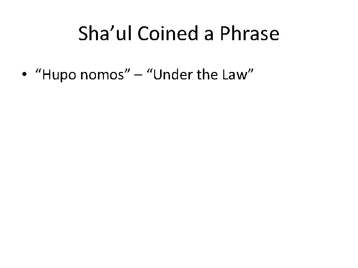 Sha’ul Coined a Phrase • “Hupo nomos” – “Under the Law” 