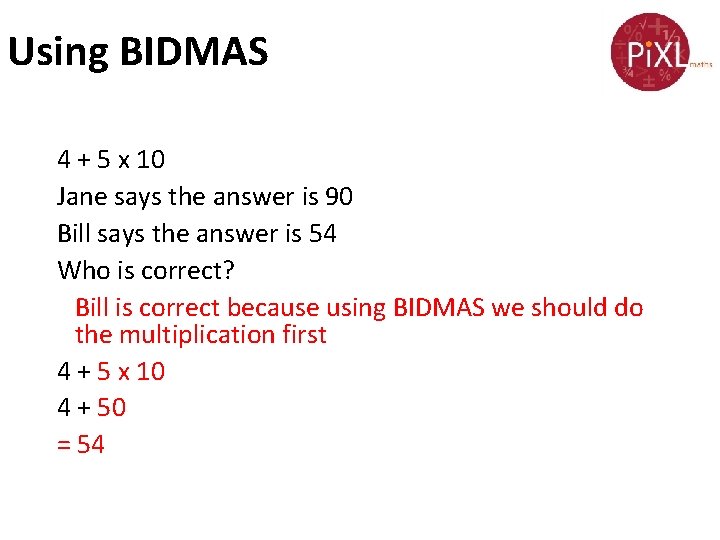 Using BIDMAS 4 + 5 x 10 Jane says the answer is 90 Bill