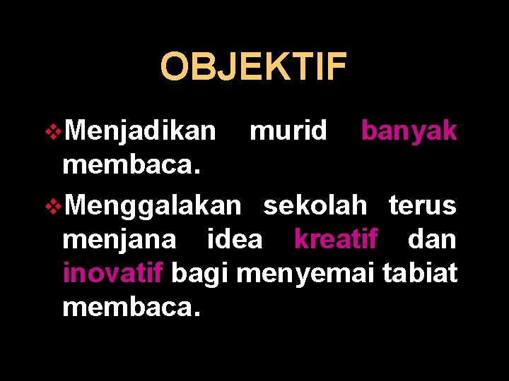 OBJEKTIF v. Menjadikan murid banyak membaca. v. Menggalakan sekolah terus menjana idea kreatif dan