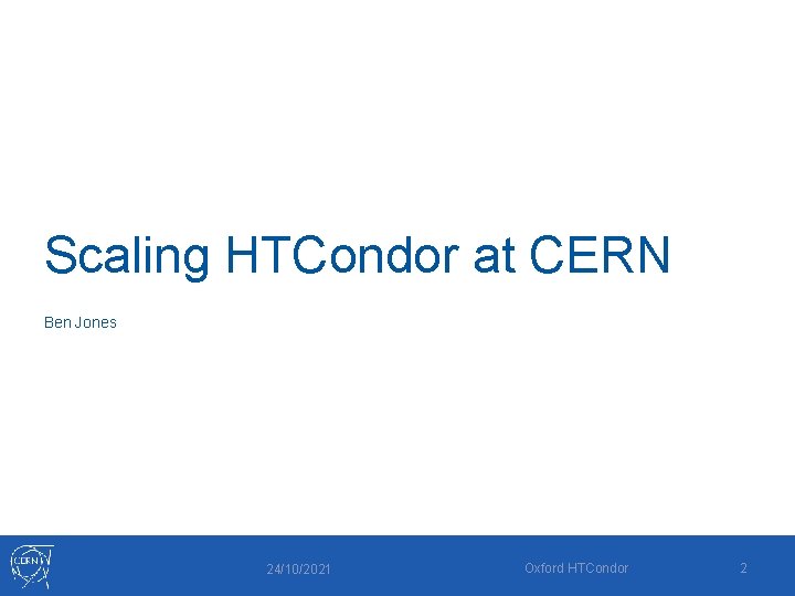 Scaling HTCondor at CERN Ben Jones 24/10/2021 Oxford HTCondor 2 