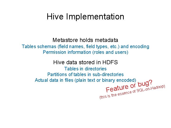 Hive Implementation Metastore holds metadata Tables schemas (field names, field types, etc. ) and