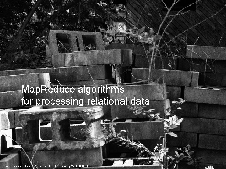 Map. Reduce algorithms for processing relational data Source: www. flickr. com/photos/stikatphotography/1590190676/ 