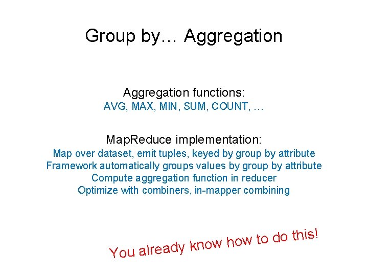 Group by… Aggregation functions: AVG, MAX, MIN, SUM, COUNT, … Map. Reduce implementation: Map