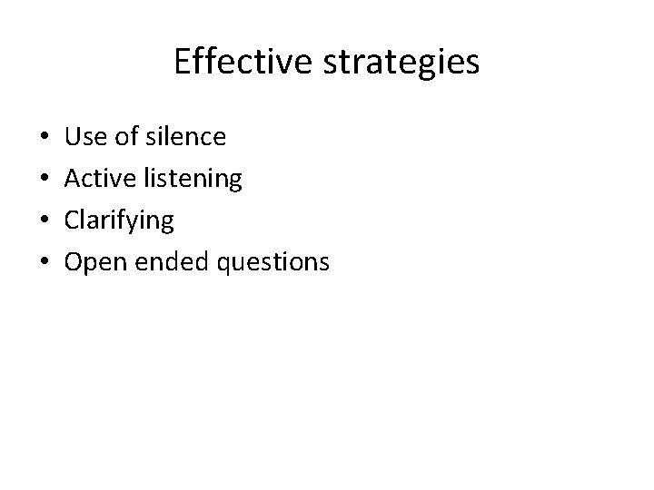 Effective strategies • • Use of silence Active listening Clarifying Open ended questions 