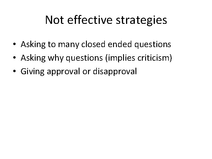 Not effective strategies • Asking to many closed ended questions • Asking why questions