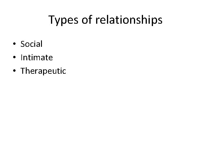 Types of relationships • Social • Intimate • Therapeutic 