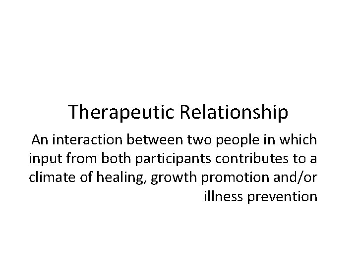 Therapeutic Relationship An interaction between two people in which input from both participants contributes