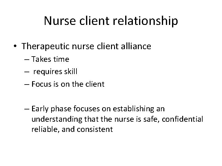 Nurse client relationship • Therapeutic nurse client alliance – Takes time – requires skill
