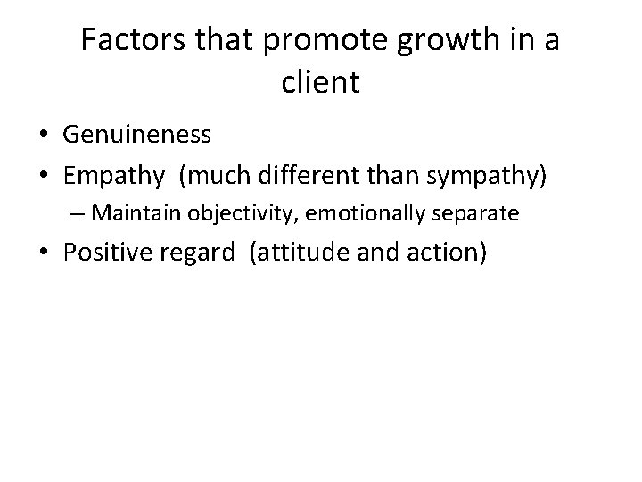 Factors that promote growth in a client • Genuineness • Empathy (much different than