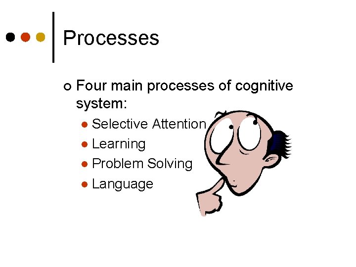 Processes ¢ Four main processes of cognitive system: Selective Attention l Learning l Problem