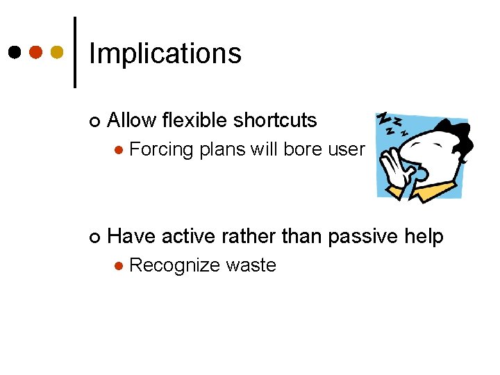 Implications ¢ Allow flexible shortcuts l ¢ Forcing plans will bore user Have active