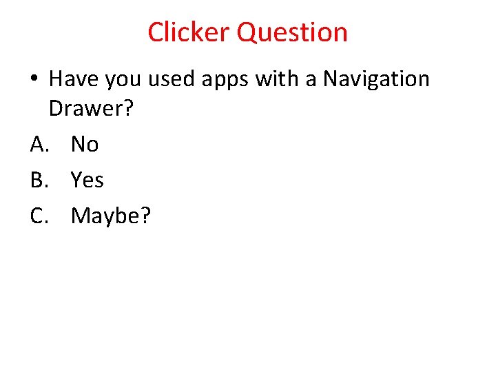 Clicker Question • Have you used apps with a Navigation Drawer? A. No B.