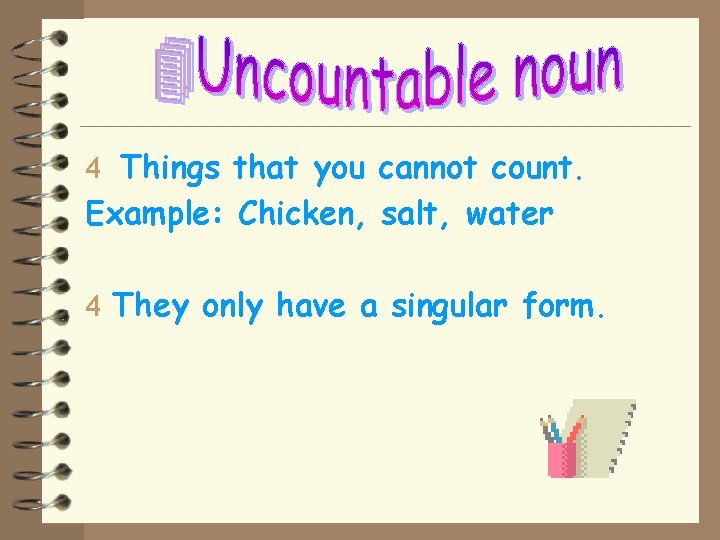 4 Things that you cannot count. Example: Chicken, salt, water 4 They only have