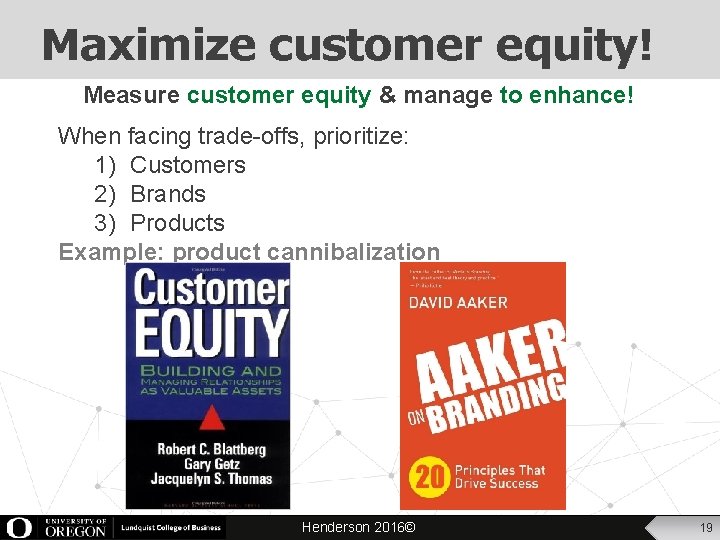 Maximize customer equity! Measure customer equity & manage to enhance! When facing trade-offs, prioritize: