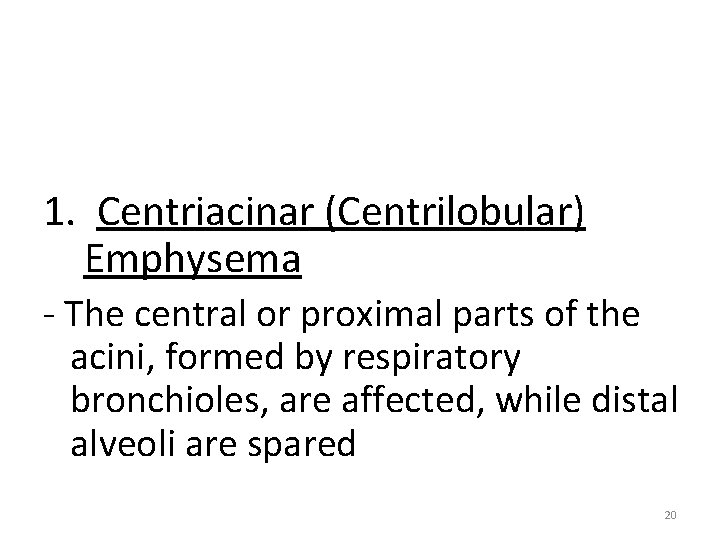 1. Centriacinar (Centrilobular) Emphysema - The central or proximal parts of the acini, formed