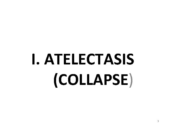 I. ATELECTASIS (COLLAPSE) 3 