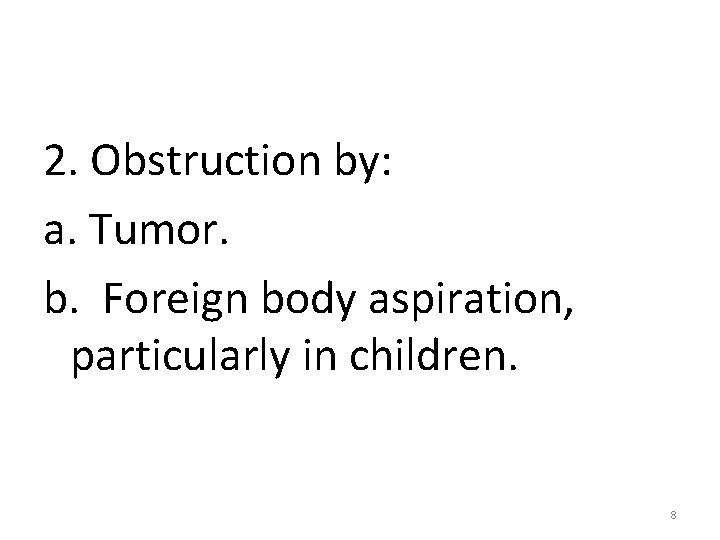 2. Obstruction by: a. Tumor. b. Foreign body aspiration, particularly in children. 8 