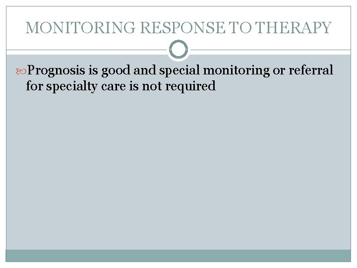 MONITORING RESPONSE TO THERAPY Prognosis is good and special monitoring or referral for specialty