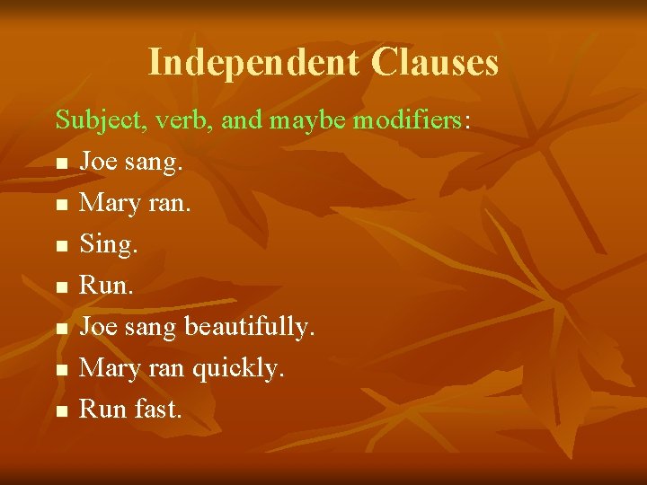 Independent Clauses Subject, verb, and maybe modifiers: n Joe sang. n Mary ran. n