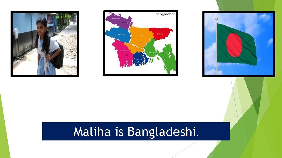 Maliha is Bangladeshi. 