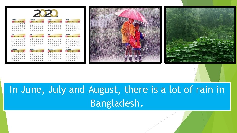 In June, July and August, there is a lot of rain in Bangladesh. 